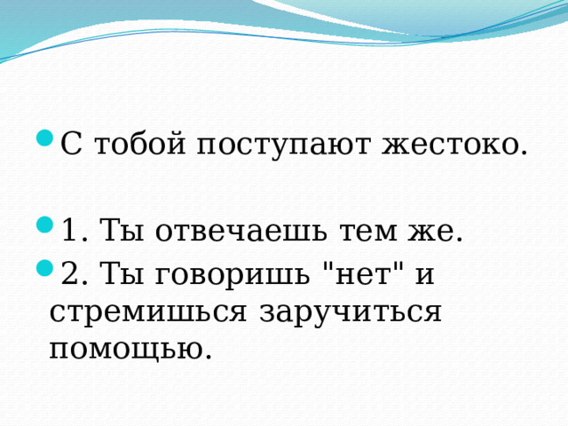 С тобой поступают жестоко. 1. Ты отвечаешь тем же. 2. Ты говоришь 