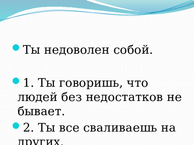 Ты недоволен собой. 1. Ты говоришь, что людей без недостатков не бывает. 2. Ты все сваливаешь на других. 