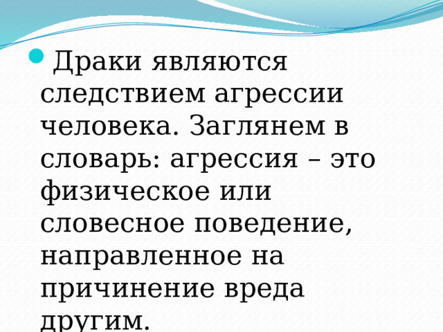 Драки являются следствием агрессии человека. Заглянем в словарь: агрессия – это физическое или словесное поведение, направленное на причинение вреда другим. 