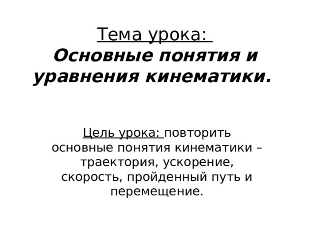 Тема урока:  Основные понятия и уравнения кинематики. Цель урока: повторить основные понятия кинематики – траектория, ускорение, скорость, пройденный путь и перемещение. 