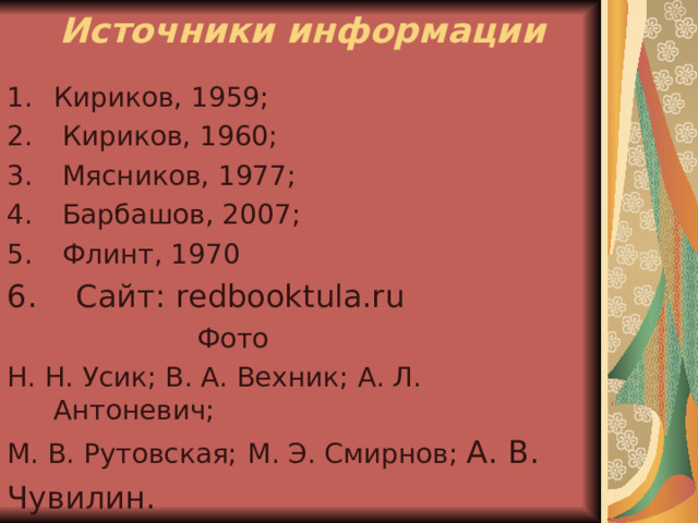 Источники информации   Кириков, 1959;  Кириков, 1960;  Мясников, 1977;  Барбашов, 2007;  Флинт, 1970 6. Сайт: redbooktula.ru  Фото Н. Н. Усик; В. А. Вехник; А. Л. Антоневич; М. В. Рутовская;  М. Э. Смирнов; А. В. Чувилин. 