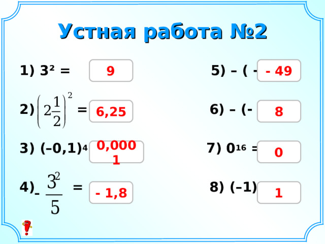 Устная работа №2 9 - 49 1) 3² =   5) – ( - 7)²=  2) =    6) – (- 2)³ =    3) (–0,1) 4 =  7) 0 16 =   4) =  8) (–1) 18 =  6,25 8 0,0001 0 - 1,8 1 