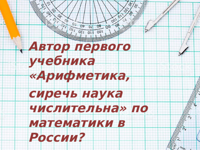 Автор первого учебника «Арифметика, сиречь наука числительна» по математики в России? 