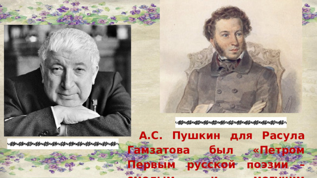 А.С. Пушкин для Расула Гамзатова  был «Петром Первым русской поэзии – смелым и могучим преобразователем» 