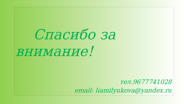   Спасибо за внимание! тел.9677741028 email: liamilyukova@yandex.ru 