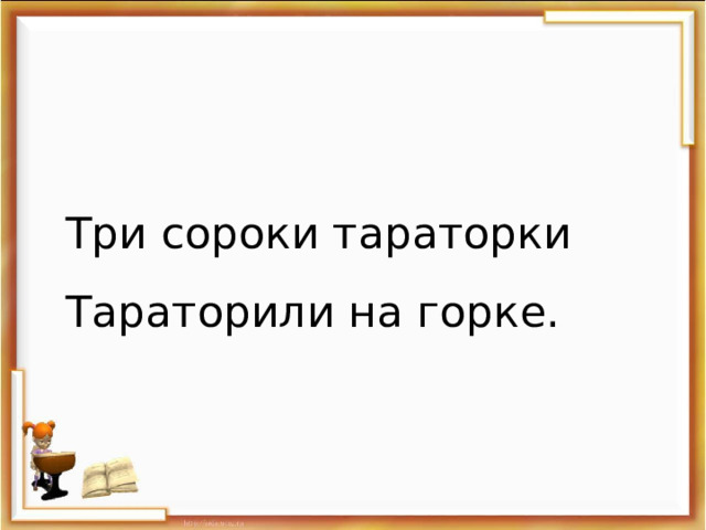 Три сороки тараторки Тараторили на горке. 