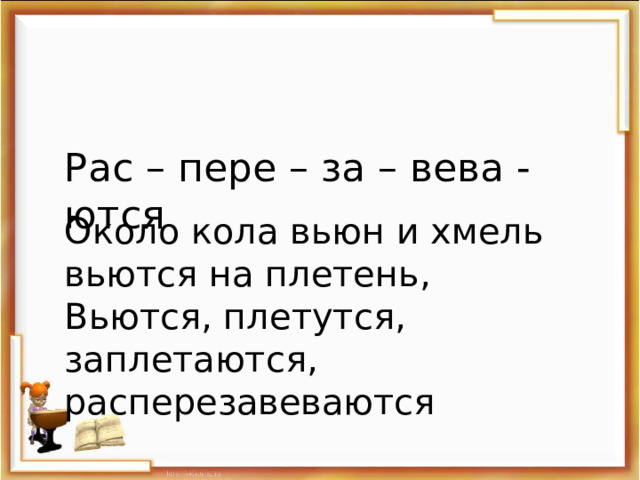 Рас – пере – за – вева - ются Около кола вьюн и хмель вьются на плетень, Вьются, плетутся, заплетаются, расперезавеваются 