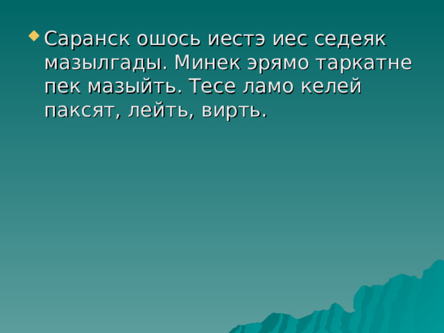 Саранск ошось иестэ иес седеяк мазылгады. Минек эрямо таркатне пек мазыйть. Тесе ламо келей паксят, лейть, вирть. 