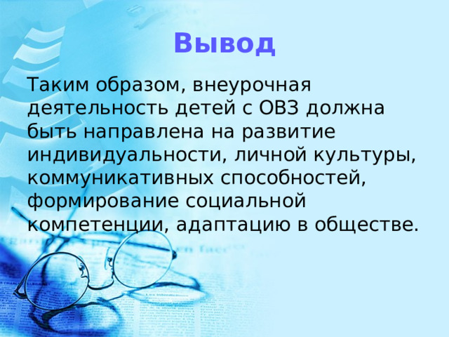 Вывод Таким образом, внеурочная деятельность детей с ОВЗ должна быть направлена на развитие индивидуальности, личной культуры, коммуникативных способностей, формирование социальной компетенции, адаптацию в обществе.   