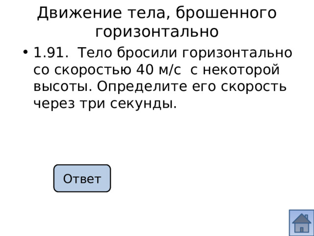 Движение тела, брошенного горизонтально 1.91. Тело бросили горизонтально со скоростью 40 м/с с некоторой высоты. Определите его скорость через три секунды. 50 м/с Ответ 