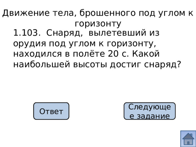 Движение тела, брошенного под углом к горизонту 1.103. Снаряд, вылетевший из орудия под углом к горизонту, находился в полёте 20 с. Какой наибольшей высоты достиг снаряд? 500 м Ответ Следующее задание 