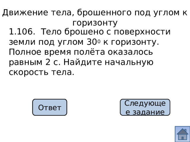 Движение тела, брошенного под углом к горизонту 1.106. Тело брошено с поверхности земли под углом 30 0 к горизонту. Полное время полёта оказалось равным 2 с. Найдите начальную скорость тела. 20 м/с Ответ Следующее задание 