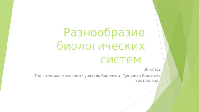 Разнообразие биологических систем 10 класс Подготовила материал : учитель биологии Суханова Виктория Викторовна 