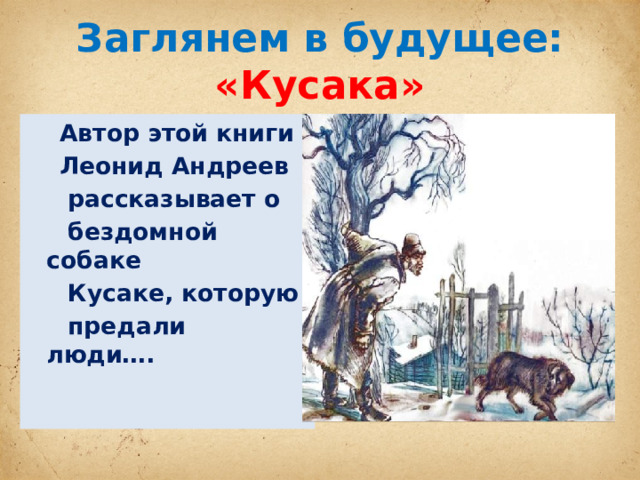 Заглянем в будущее: «Кусака»  Автор этой книги  Леонид Андреев  рассказывает о  бездомной собаке  Кусаке, которую  предали люди…. 