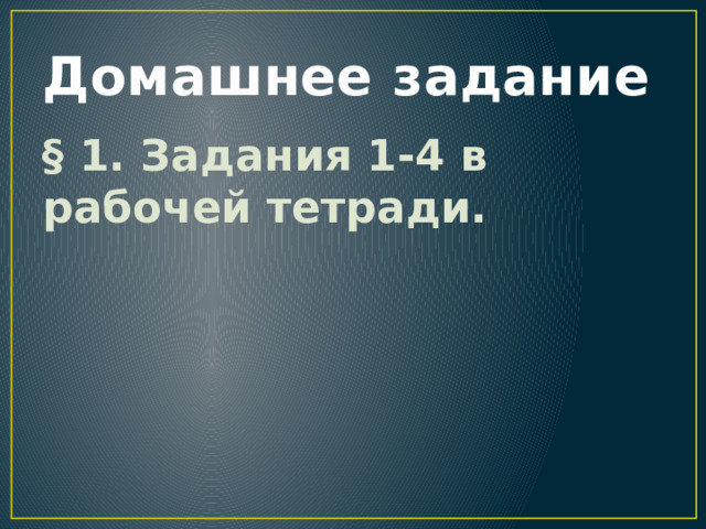 Домашнее задание § 1. Задания 1-4 в рабочей тетради. 