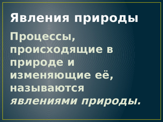 Явления природы Процессы, происходящие в природе и изменяющие её, называются явлениями природы. 