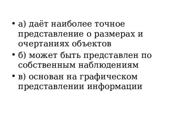 а) даёт наиболее точное представление о размерах и очертаниях объектов б) может быть представлен по собственным наблюдениям в) основан на графическом представлении информации 