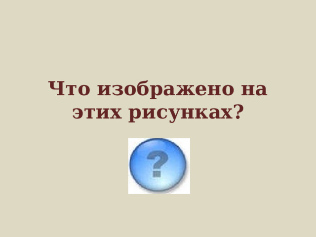 Что изображено на этих рисунках? 