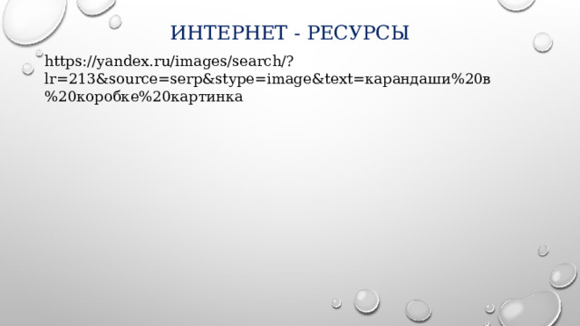 Интернет - ресурсы https://yandex.ru/images/search/?lr=213&source=serp&stype=image&text=карандаши%20в%20коробке%20картинка 