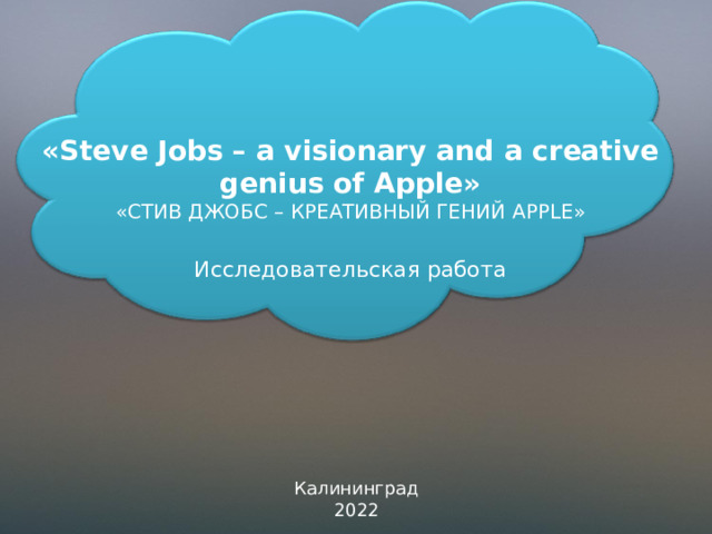        « Steve Jobs – a visionary and a creative genius of Apple »  «СТИВ ДЖОБС – КРЕАТИВНЫЙ ГЕНИЙ APPLE »   Исследовательская работа Калининград 2022 