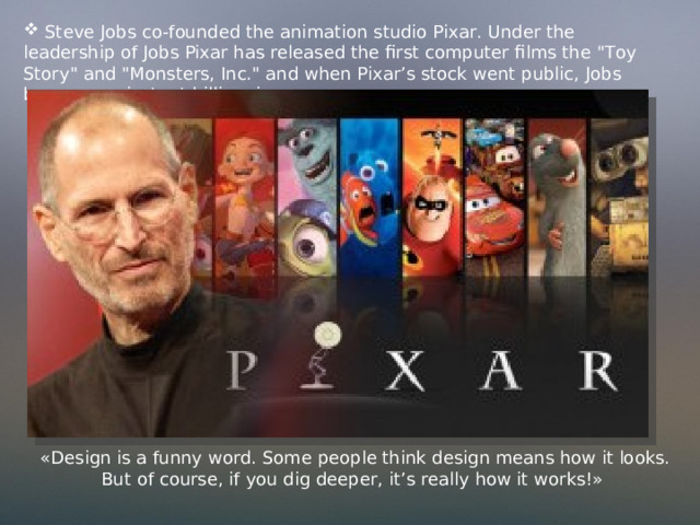  Steve Jobs co-founded the animation studio Pixar. Under the leadership of Jobs Pixar has released the first computer films the 