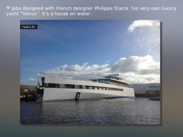  Jobs designed with French designer Philippe Starck his very own luxury yacht ”Venus”. It’s a house on water. 