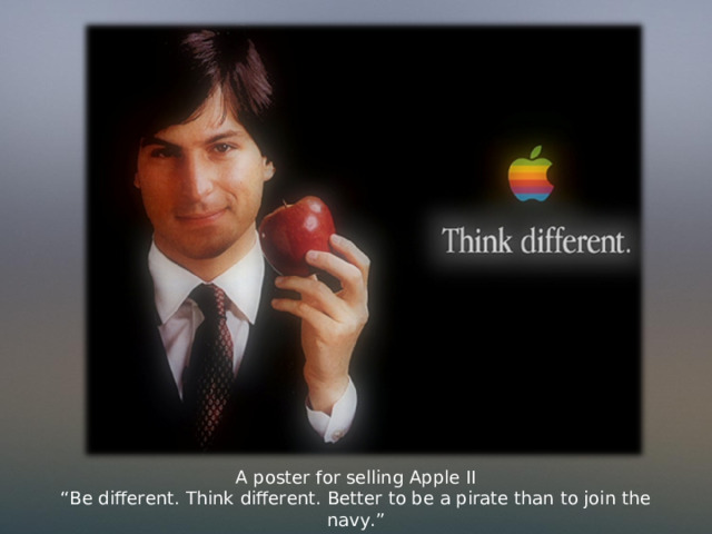 A poster for selling Apple II “ Be different. Think different. Better to be a pirate than to join the navy.” 