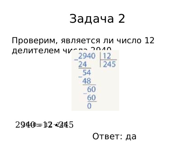 Задача 2 Проверим, является ли число 12 делителем числа 2940.   Ответ: да 