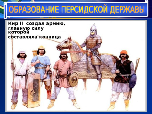 Кир II создал армию, главную силу которой составляла конница 