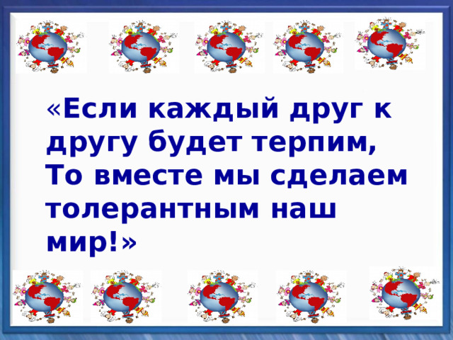 « Если каждый друг к другу будет терпим,  То вместе мы сделаем толерантным наш мир!» 