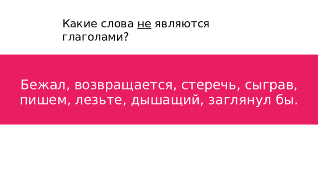 Какие слова не являются глаголами? Бежал, возвращается, стеречь, сыграв, пишем, лезьте, дышащий, заглянул бы. 