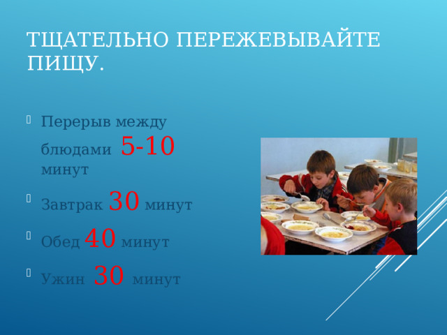 ТЩАТЕЛЬНО ПЕРЕЖЕВЫВАЙТЕ ПИЩУ. Перерыв между блюдами 5-10 минут Завтрак 30 минут Обед 40 минут Ужин 30 минут 