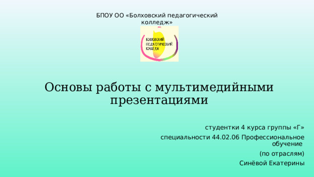 БПОУ ОО «Болховский педагогический колледж» Основы работы с мультимедийными презентациями студентки 4 курса группы «Г» специальности 44.02.06 Профессиональное обучение (по отраслям) Синёвой Екатерины 