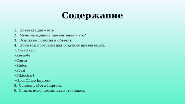 Содержание Презентация – это? Мультимедийная презентация – это? Основные понятия и объекты. Примеры программ для создания презентаций. PowerPoint Keynote Canva Slides Prezi Piktochart OpenOffice Impress Основы работы Impress. Список использованных источников. 