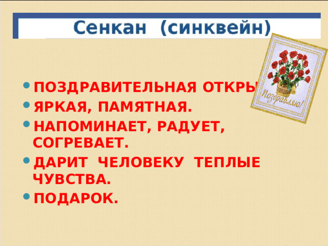     ПОЗДРАВИТЕЛЬНАЯ ОТКРЫТКА. ЯРКАЯ, ПАМЯТНАЯ. НАПОМИНАЕТ, РАДУЕТ, СОГРЕВАЕТ. ДАРИТ ЧЕЛОВЕКУ ТЕПЛЫЕ ЧУВСТВА. ПОДАРОК.    