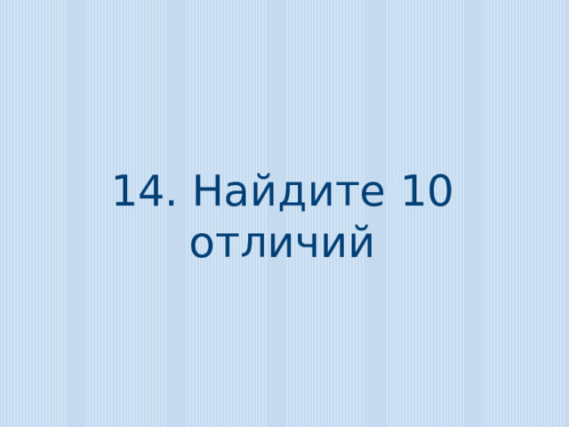 14. Найдите 10 отличий
