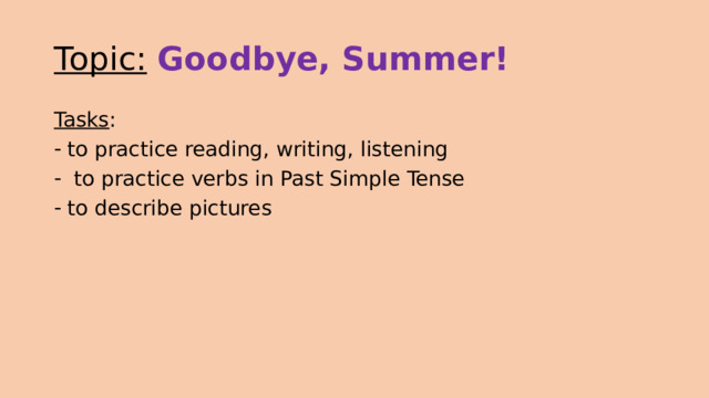 Topic:  Goodbye, Summer! Tasks : to practice reading, writing, listening  to practice verbs in Past Simple Tense to describe pictures 