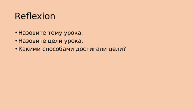 Reflexion Назовите тему урока. Назовите цели урока. Какими способами достигали цели? 