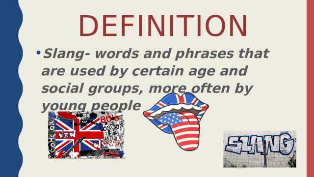 Definition Slang- words and phrases that are used by certain age and social groups, more often by young people 