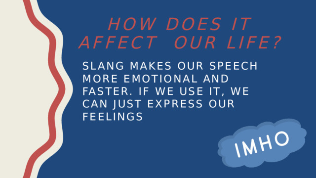 How does it affect our life? Slang makes our speech more emotional and faster. If we use it, we can just express our feelings 