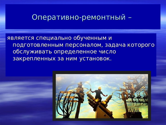 Оперативно-ремонтный – является специально обученным и подготовленным персоналом, задача которого обслуживать определенное число закрепленных за ним установок.    