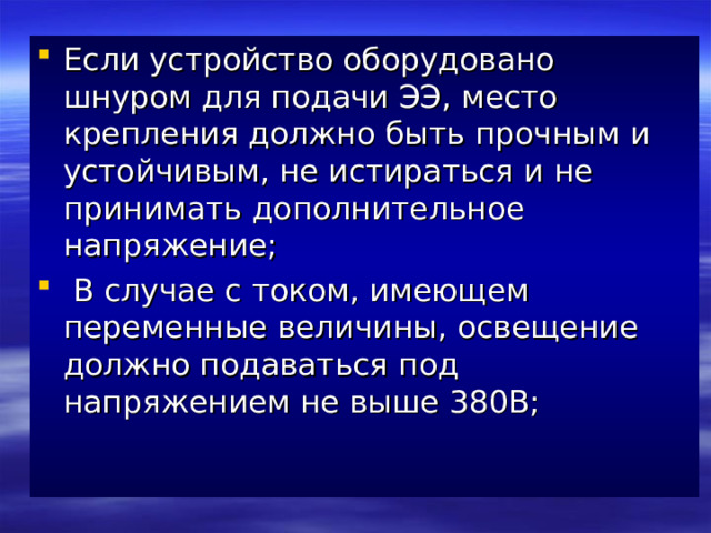 Если устройство оборудовано шнуром для подачи ЭЭ, место крепления должно быть прочным и устойчивым, не истираться и не принимать дополнительное напряжение;  В случае с током, имеющем переменные величины, освещение должно подаваться под напряжением не выше 380В;    