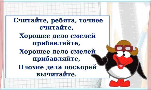 Считайте, ребята, точнее считайте, Хорошее дело смелей прибавляйте, Хорошее дело смелей прибавляйте, Плохие дела поскорей вычитайте. I. Организационная часть. Мотивация учебной деятельности.