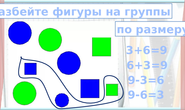 разбейте фигуры на группы по размеру 3+6=9 6+3=9  9-3=6 9-6=3