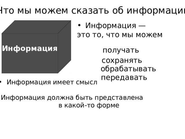 Что мы можем сказать об информации? ? Информация — это то, что мы можем   Информация получать сохранять обрабатывать передавать Информация имеет смысл Информация должна быть представлена  в какой-то форме 