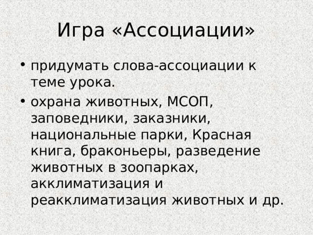 Игра «Ассоциации» придумать слова-ассоциации к теме урока. охрана животных, МСОП, заповедники, заказники, национальные парки, Красная книга, браконьеры, разведение животных в зоопарках, акклиматизация и реакклиматизация животных и др.  