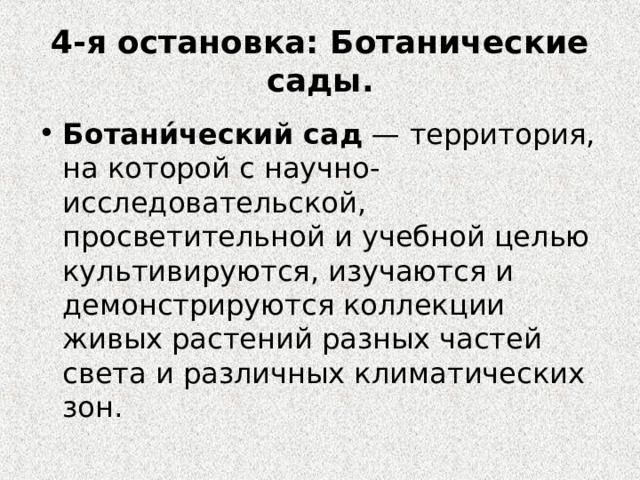  4-я остановка: Ботанические сады.   Ботани́ческий сад  — территория, на которой с научно-исследовательской, просветительной и учебной целью культивируются, изучаются и демонстрируются коллекции живых растений разных частей света и различных климатических зон.  