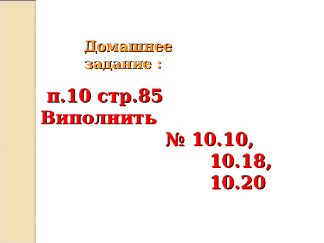 Домашнее задание :  п.10 стр.85 Виполнить № 10.10,  10.18,  10.20  