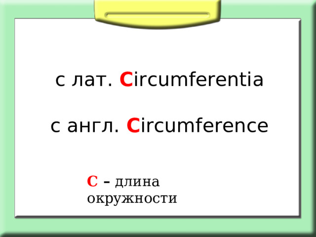 с лат. C ircumferentia   с англ.  C ircumferen се С – длина окружности 