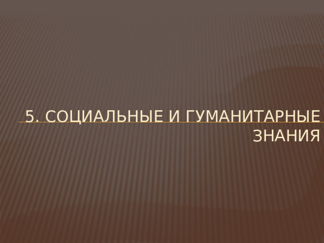 5. Социальные и гуманитарные знания 